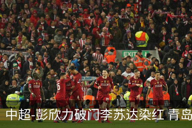 中超-彭欣力破门李苏达染红 青岛西海岸2-0青岛海牛