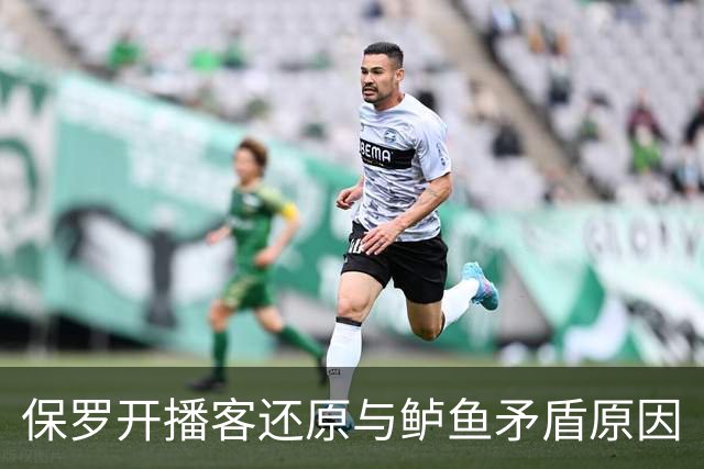 保罗开播客还原与鲈鱼矛盾原因