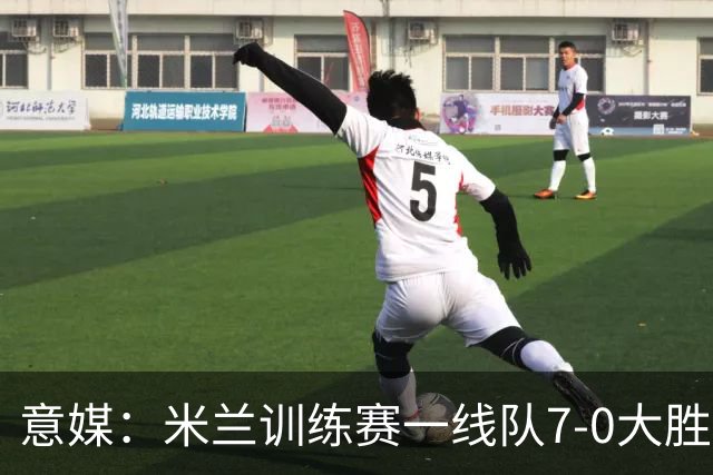 意媒：米兰训练赛一线队7-0大胜，卡马尔达、丘库埃泽破门