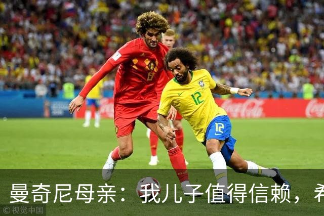 曼奇尼母亲：我儿子值得信赖，希望他能够再次取得伟大的成就
