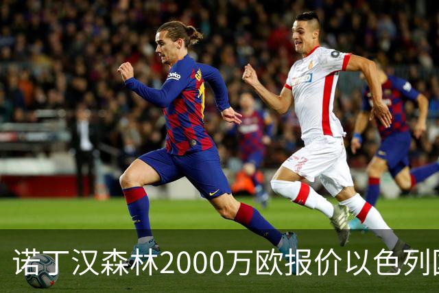 诺丁汉森林2000万欧报价以色列国脚遭拒 对方索要国米谈崩的2800万