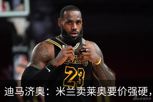迪马济奥：米兰卖莱奥要价强硬，加拉塔萨雷想等8月降价