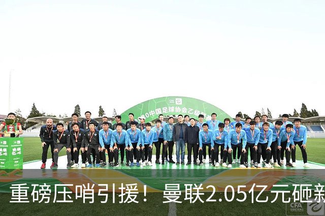重磅压哨引援！曼联2.05亿元砸新星，已预约体检，马竞火速截胡