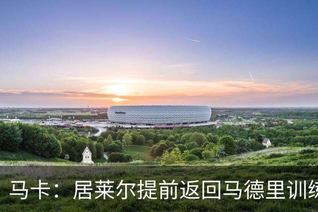 马卡：居莱尔提前返回马德里训练，给穆帅留下了深刻的印象