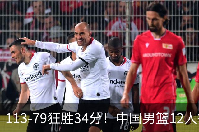 113-79狂胜34分！中国男篮12人得分6人上双，下一战格鲁吉亚才是真正考验